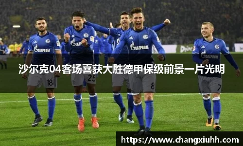 沙尔克04客场喜获大胜德甲保级前景一片光明