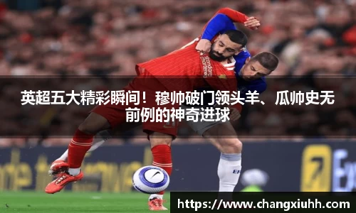 英超五大精彩瞬间！穆帅破门领头羊、瓜帅史无前例的神奇进球