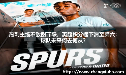 热刺主场不敌谢菲联，英超积分榜下滑至第六：球队未来何去何从？