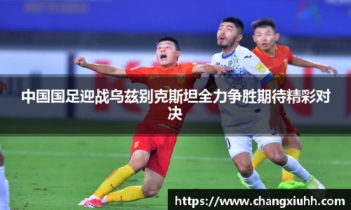 中国国足迎战乌兹别克斯坦全力争胜期待精彩对决