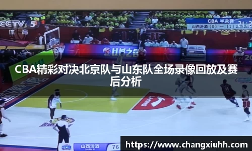 CBA精彩对决北京队与山东队全场录像回放及赛后分析