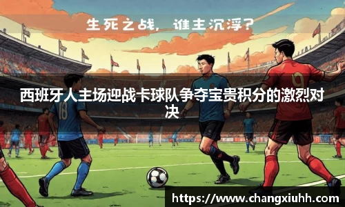 西班牙人主场迎战卡球队争夺宝贵积分的激烈对决