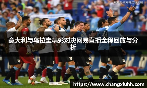 意大利与乌拉圭精彩对决网易直播全程回放与分析