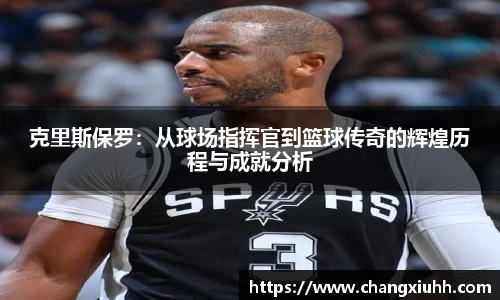 克里斯保罗：从球场指挥官到篮球传奇的辉煌历程与成就分析