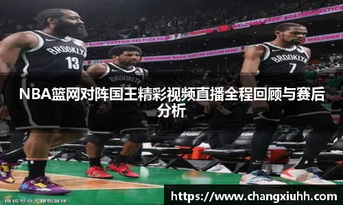 NBA篮网对阵国王精彩视频直播全程回顾与赛后分析