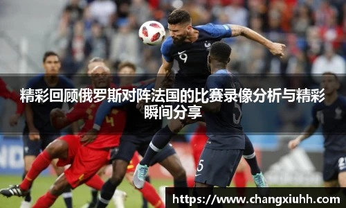 精彩回顾俄罗斯对阵法国的比赛录像分析与精彩瞬间分享