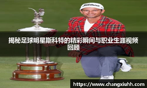 揭秘足球明星斯科特的精彩瞬间与职业生涯视频回顾